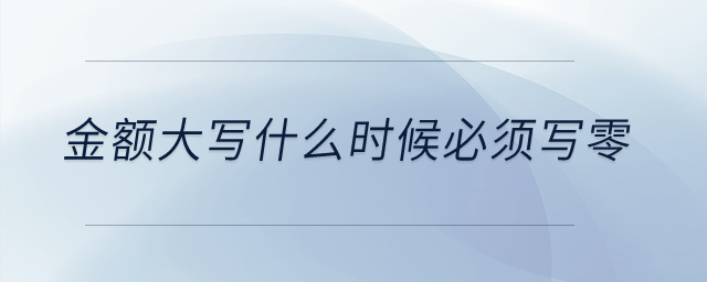 金額大寫(xiě)什么時(shí)候必須寫(xiě)零？