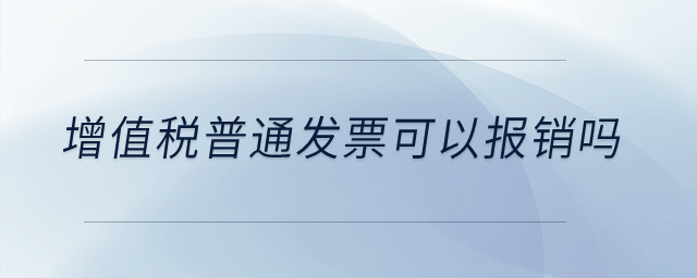 增值稅普通發(fā)票可以報銷嗎？
