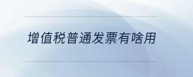 增值稅普通發(fā)票有啥用？