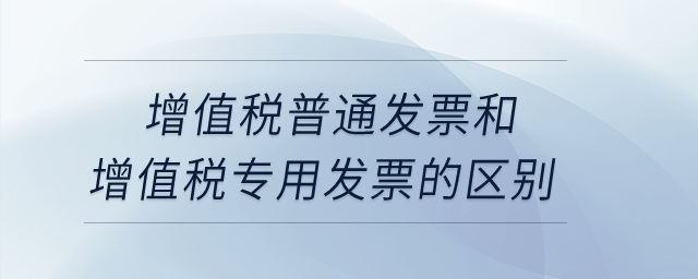 增值稅普通發(fā)票和增值稅專用發(fā)票的區(qū)別？