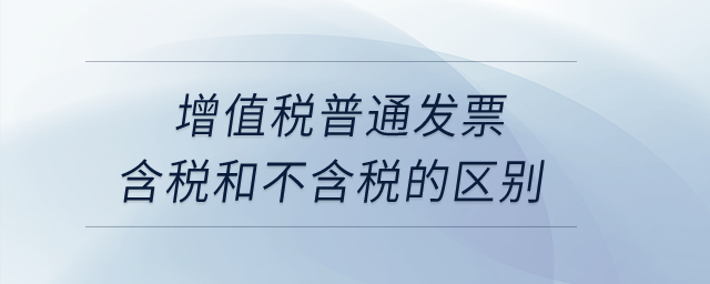 增值稅普通發(fā)票含稅和不含稅的區(qū)別？
