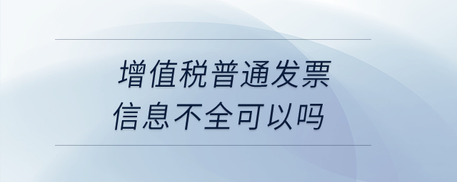 增值稅普通發(fā)票信息不全可以嗎？