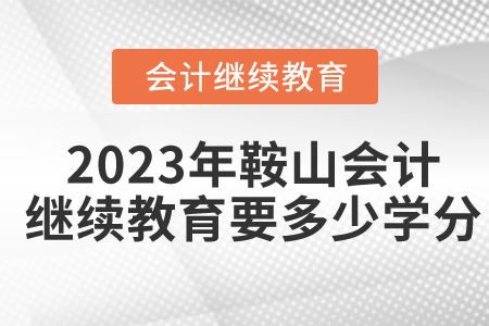 2023年鞍山會計繼續(xù)教育要多少學(xué)分？