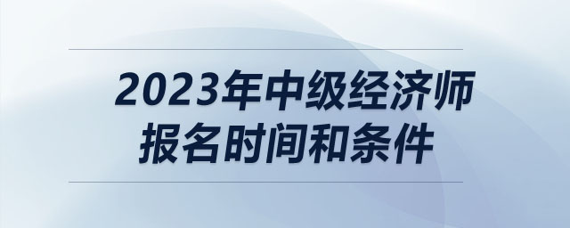 2023年中級(jí)經(jīng)濟(jì)師報(bào)名時(shí)間和條件