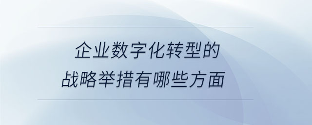 企業(yè)數(shù)字化轉型的戰(zhàn)略舉措有哪些方面