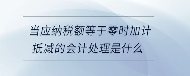 當(dāng)應(yīng)納稅額等于零時(shí)加計(jì)抵減的會(huì)計(jì)處理是什么