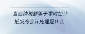 當(dāng)應(yīng)納稅額等于零時(shí)加計(jì)抵減的會(huì)計(jì)處理是什么