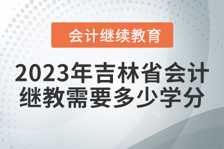 2023年吉林省會計(jì)繼續(xù)教育需要多少學(xué)分？
