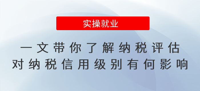 一文帶你了解納稅評(píng)估對(duì)納稅信用級(jí)別有何影響？