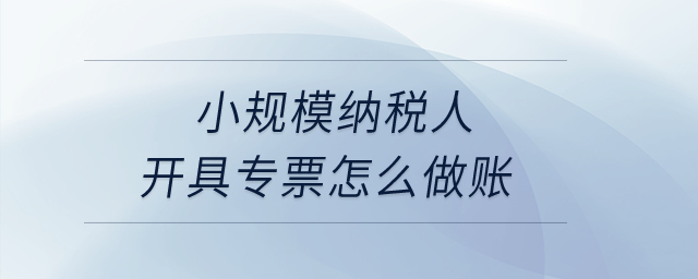 小規(guī)模納稅人開具專票怎么做賬？