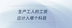 生產(chǎn)工人的工資應(yīng)計入哪個科目