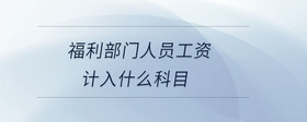 福利部門人員工資計入什么科目