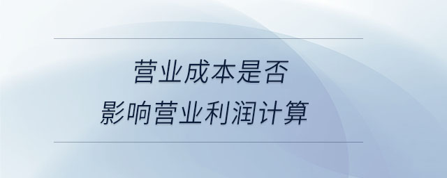 營業(yè)成本是否影響營業(yè)利潤(rùn)計(jì)算