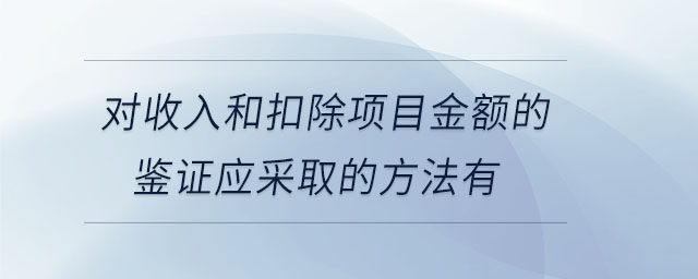對(duì)收入和扣除項(xiàng)目金額的鑒證應(yīng)采取的方法有