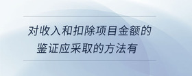 對收入和扣除項目金額的鑒證應(yīng)采取的方法有