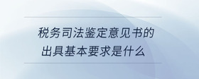 稅務(wù)司法鑒定意見書的出具基本要求是什么