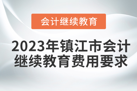 2023年鎮(zhèn)江市會計繼續(xù)教育費(fèi)用要求