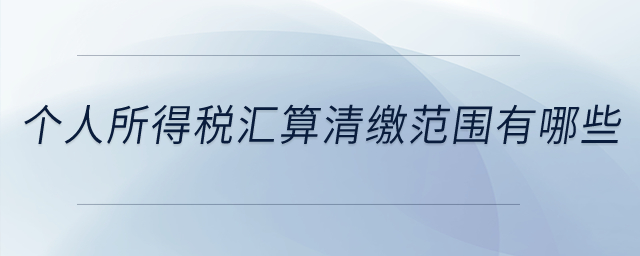 個人所得稅匯算清繳范圍有哪些？
