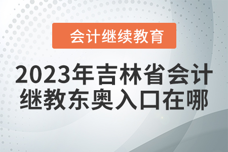 2023年吉林省會計繼續(xù)教育東奧入口在哪？