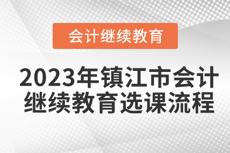 2023年鎮(zhèn)江市會計繼續(xù)教育選課流程