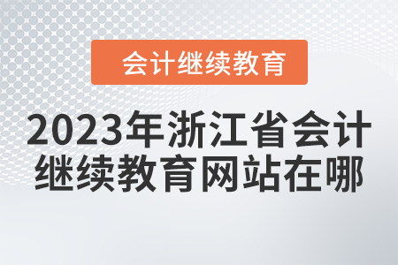2023年浙江省會計(jì)人員繼續(xù)教育網(wǎng)站在哪？