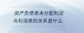資產(chǎn)負(fù)債表未分配利潤與利潤表的關(guān)系是什么
