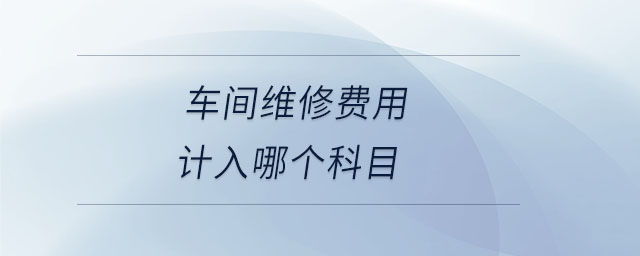 車間維修費(fèi)用計入哪個科目