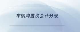 車輛購(gòu)置稅會(huì)計(jì)分錄