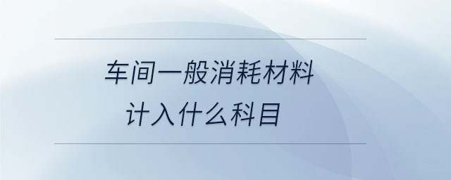 車間一般消耗材料計(jì)入什么科目