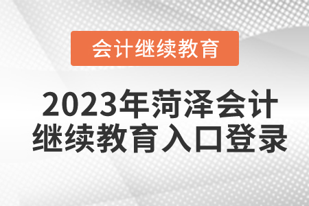 2023年山東菏澤會計繼續(xù)教育入口登錄