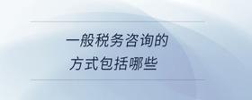 一般稅務(wù)咨詢的方式包括哪些