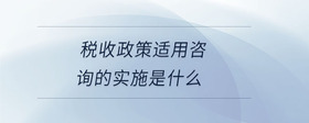 稅收政策適用咨詢的實(shí)施是什么