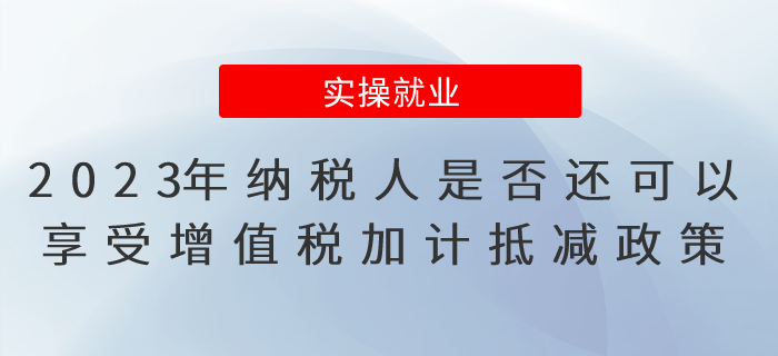 2023年納稅人是否還可以享受增值稅加計抵減政策？