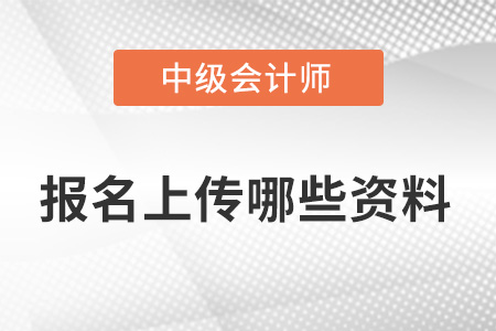 23年中級會計報名需要上傳哪些資料？