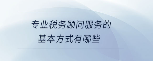 專業(yè)稅務(wù)顧問(wèn)服務(wù)的基本方式有哪些