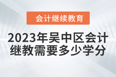 2023年吳中區(qū)會計繼續(xù)教育需要多少學(xué)分？