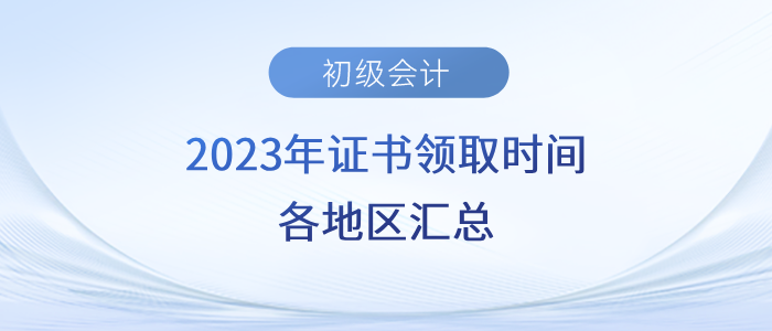 2023年初級會計證書領(lǐng)取時間各地區(qū)匯總！速來了解！