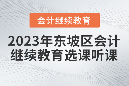 2023年四川省東坡區(qū)會(huì)計(jì)繼續(xù)教育選課聽(tīng)課要求