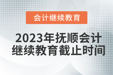 2023年撫順會(huì)計(jì)繼續(xù)教育截止時(shí)間