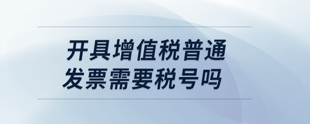 開具增值稅普通發(fā)票需要稅號(hào)嗎？