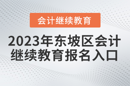 2023年四川省東坡區(qū)會(huì)計(jì)繼續(xù)教育報(bào)名入口