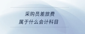 采購員差旅費(fèi)屬于什么會(huì)計(jì)科目