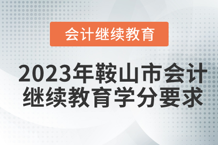 2023年鞍山市會計繼續(xù)教育學(xué)分要求