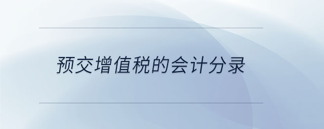 預交增值稅的會計分錄 預交增值稅的會計分錄