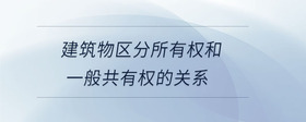 建筑物區(qū)分所有權(quán)和一般共有權(quán)的關(guān)系
