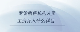 專設(shè)銷售機(jī)構(gòu)人員工資計(jì)入什么科目