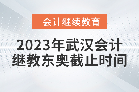 2023年武漢會計繼續(xù)教育東奧截止時間