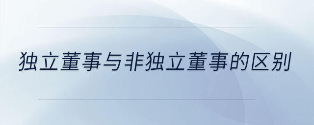 獨(dú)立董事與非獨(dú)立董事的區(qū)別？