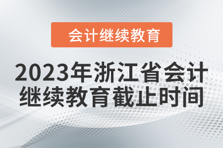 2023年浙江省會(huì)計(jì)繼續(xù)教育截止時(shí)間