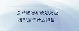 會(huì)計(jì)賬簿和原始憑證核對(duì)屬于什么科目